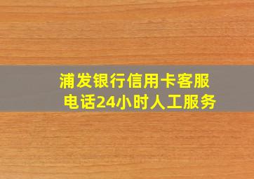 浦发银行信用卡客服电话24小时人工服务