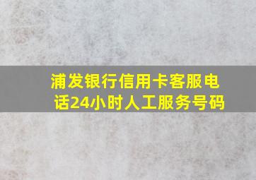 浦发银行信用卡客服电话24小时人工服务号码