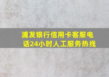 浦发银行信用卡客服电话24小时人工服务热线