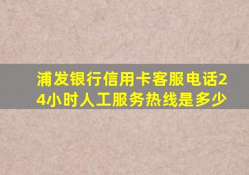 浦发银行信用卡客服电话24小时人工服务热线是多少