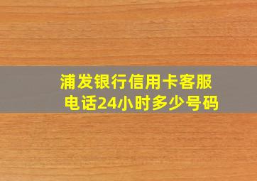 浦发银行信用卡客服电话24小时多少号码