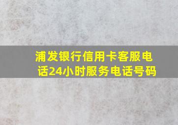 浦发银行信用卡客服电话24小时服务电话号码