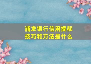 浦发银行信用提额技巧和方法是什么