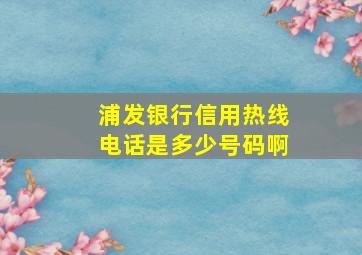 浦发银行信用热线电话是多少号码啊