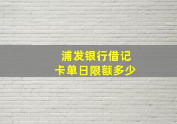 浦发银行借记卡单日限额多少