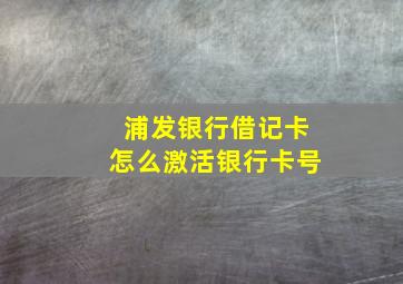 浦发银行借记卡怎么激活银行卡号