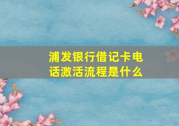 浦发银行借记卡电话激活流程是什么