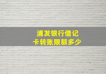 浦发银行借记卡转账限额多少