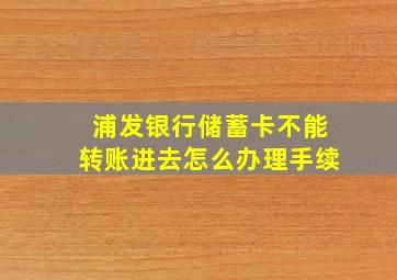 浦发银行储蓄卡不能转账进去怎么办理手续