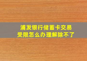 浦发银行储蓄卡交易受限怎么办理解除不了