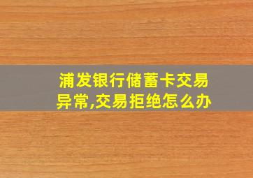 浦发银行储蓄卡交易异常,交易拒绝怎么办