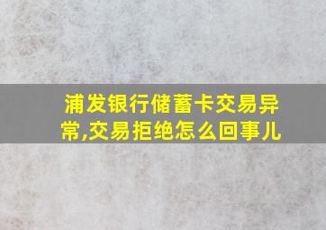 浦发银行储蓄卡交易异常,交易拒绝怎么回事儿