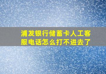 浦发银行储蓄卡人工客服电话怎么打不进去了