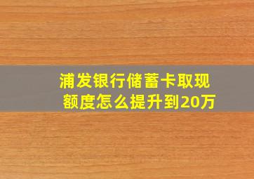 浦发银行储蓄卡取现额度怎么提升到20万