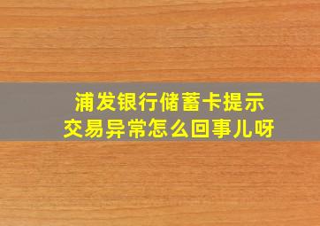 浦发银行储蓄卡提示交易异常怎么回事儿呀