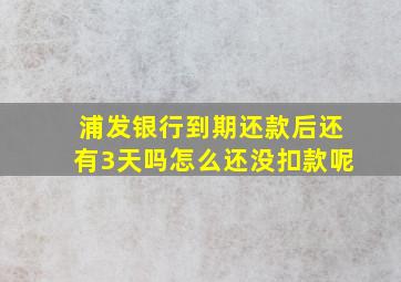 浦发银行到期还款后还有3天吗怎么还没扣款呢