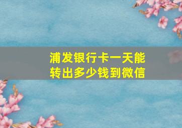 浦发银行卡一天能转出多少钱到微信