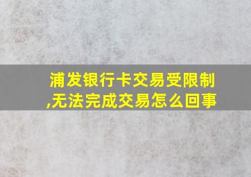 浦发银行卡交易受限制,无法完成交易怎么回事