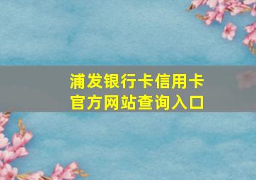 浦发银行卡信用卡官方网站查询入口