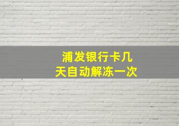 浦发银行卡几天自动解冻一次