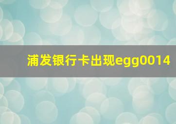 浦发银行卡出现egg0014