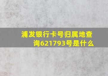 浦发银行卡号归属地查询621793号是什么