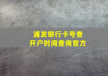 浦发银行卡号查开户时间查询官方