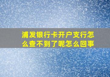 浦发银行卡开户支行怎么查不到了呢怎么回事