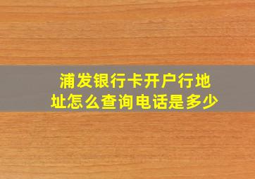 浦发银行卡开户行地址怎么查询电话是多少