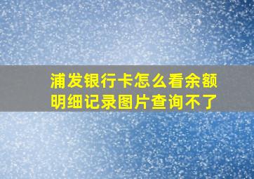 浦发银行卡怎么看余额明细记录图片查询不了