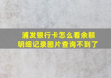 浦发银行卡怎么看余额明细记录图片查询不到了