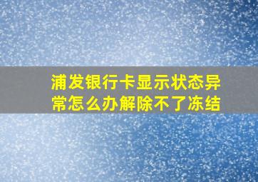 浦发银行卡显示状态异常怎么办解除不了冻结