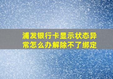 浦发银行卡显示状态异常怎么办解除不了绑定