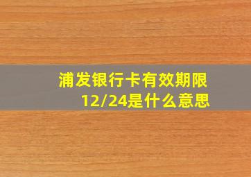 浦发银行卡有效期限12/24是什么意思