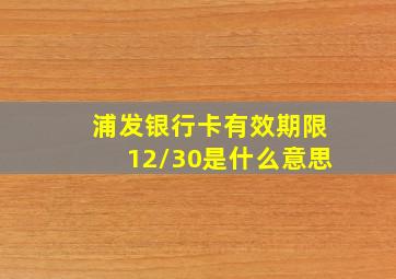 浦发银行卡有效期限12/30是什么意思