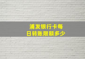 浦发银行卡每日转账限额多少