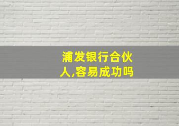 浦发银行合伙人,容易成功吗