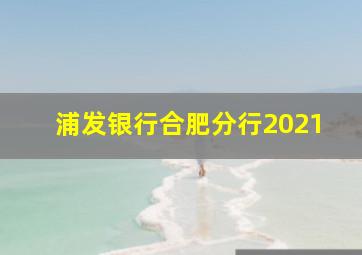 浦发银行合肥分行2021