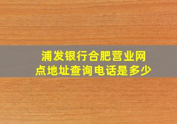 浦发银行合肥营业网点地址查询电话是多少