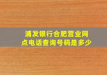 浦发银行合肥营业网点电话查询号码是多少