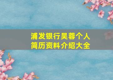 浦发银行吴蓉个人简历资料介绍大全