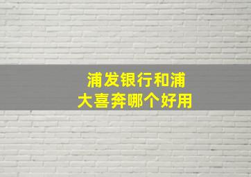 浦发银行和浦大喜奔哪个好用