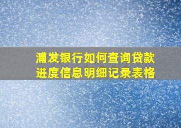 浦发银行如何查询贷款进度信息明细记录表格