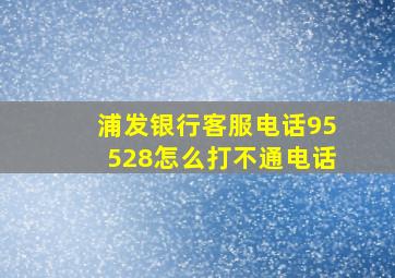 浦发银行客服电话95528怎么打不通电话