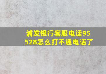 浦发银行客服电话95528怎么打不通电话了