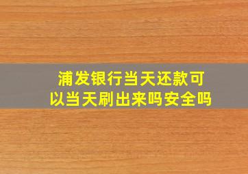 浦发银行当天还款可以当天刷出来吗安全吗