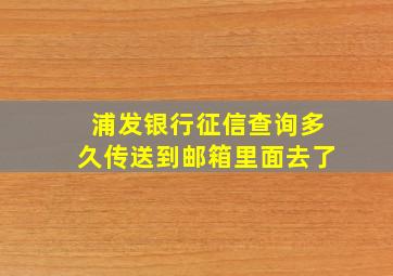 浦发银行征信查询多久传送到邮箱里面去了