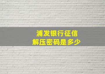 浦发银行征信解压密码是多少