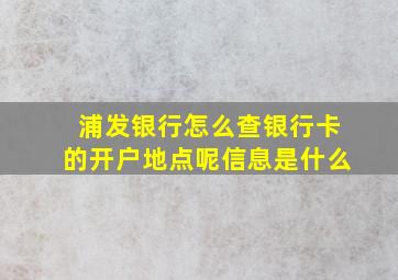 浦发银行怎么查银行卡的开户地点呢信息是什么