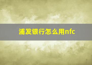 浦发银行怎么用nfc